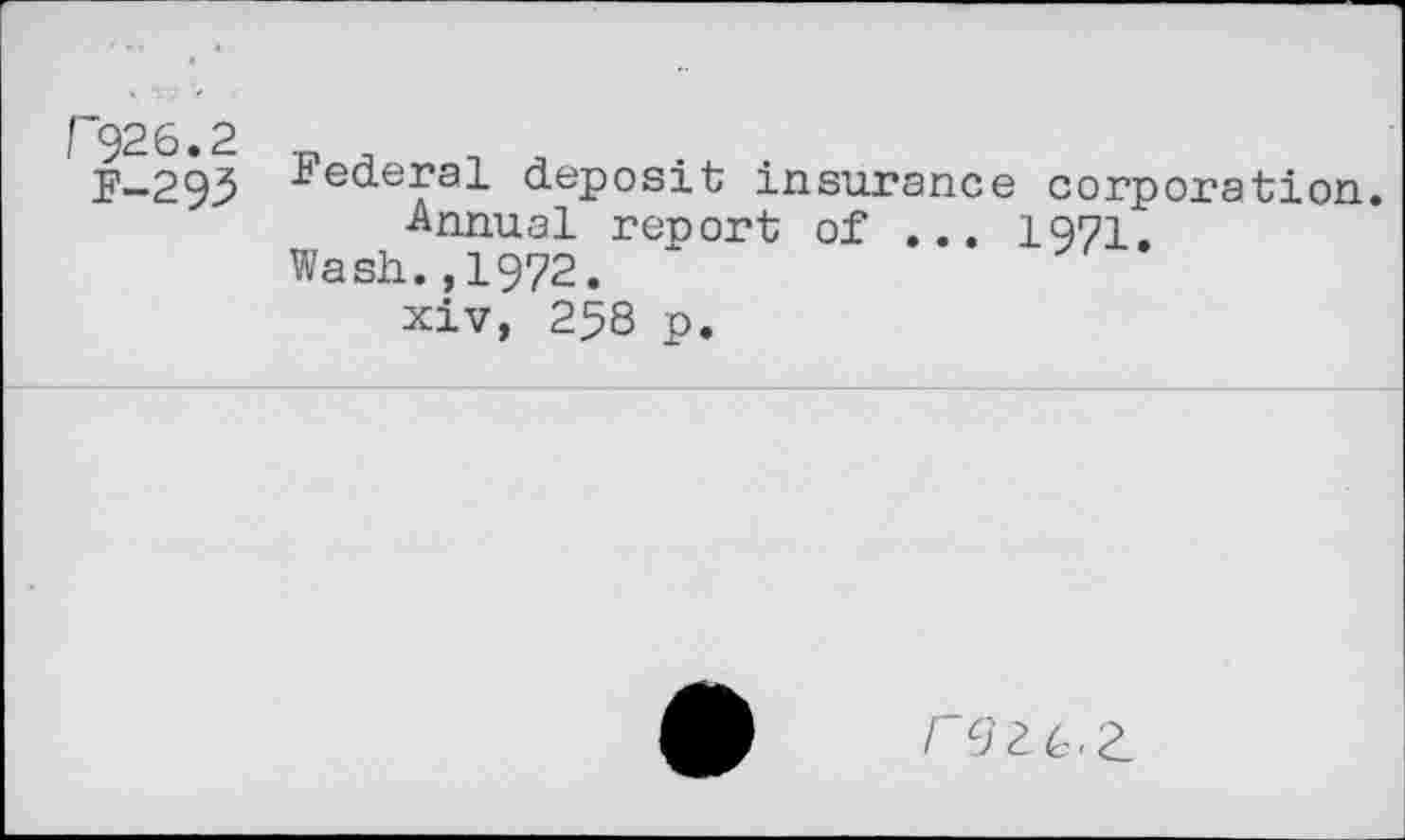 ﻿F926.2
F-293
federal deposit insurance corporation.
Annual report of ... 1971.
Wash.,1972.
xiv, 258 p.
